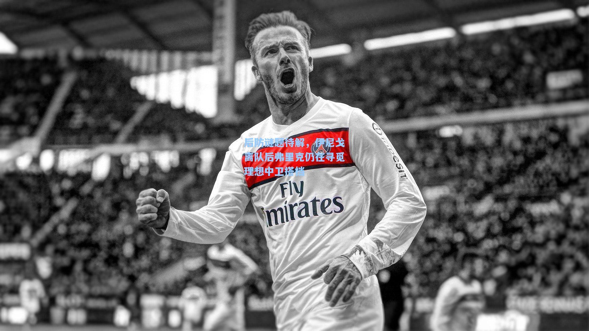 后防谜题待解，伊尼戈离队后弗里克仍在寻觅理想中卫搭档